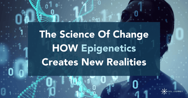 The Science Of Change – How Epigenetics Creates New Realities
